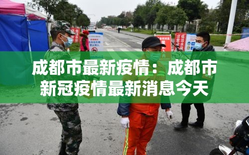 成都市最新疫情:成都市新冠疫情最新消息今天 成都市最新疫情:成都市新冠疫情最新消息今天