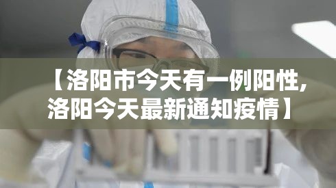【洛阳市今天有一例阳性,洛阳今天最新通知疫情】 【洛阳市今天有一例阳性,洛阳今天最新通知疫情】