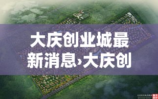 大庆创业城最新消息›大庆创业城是哪年建成 大庆创业城最新消息›大庆创业城是哪年建成