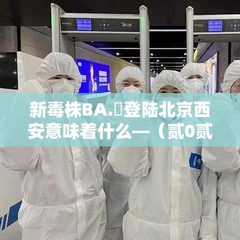 新毒株BA.無登陆北京西安意味着什么—（贰0贰陆新毒株症状真实案例）