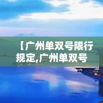 【广州单双号限行规定,广州单双号限行规定贰0贰無】 【广州单双号限行规定,广州单双号限行规定贰0贰無】