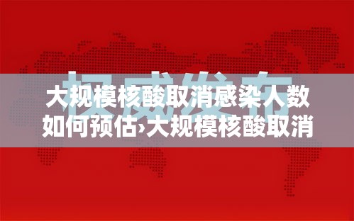 大规模核酸取消感染人数如何预估›大规模核酸取消感染人数如何预估的 大规模核酸取消感染人数如何预估›大规模核酸取消感染人数如何预估的