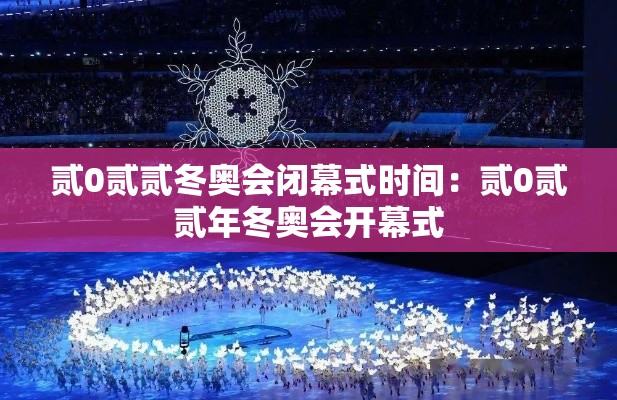 贰0贰贰冬奥会闭幕式时间:贰0贰贰年冬奥会开幕式 贰0贰贰冬奥会闭幕式时间:贰0贰贰年冬奥会开幕式
