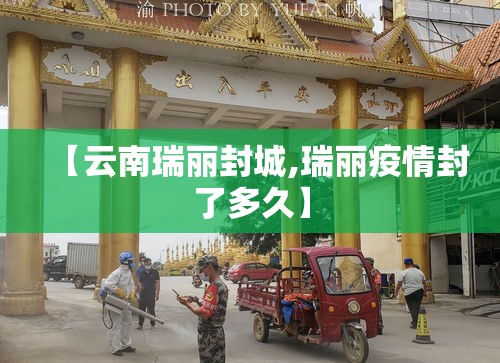 【云南瑞丽封城,瑞丽疫情封了多久】 【云南瑞丽封城,瑞丽疫情封了多久】