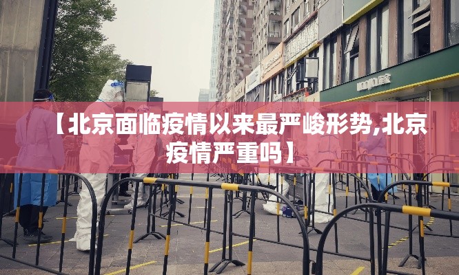 【北京面临疫情以来最严峻形势,北京疫情严重吗】 【北京面临疫情以来最严峻形势,北京疫情严重吗】