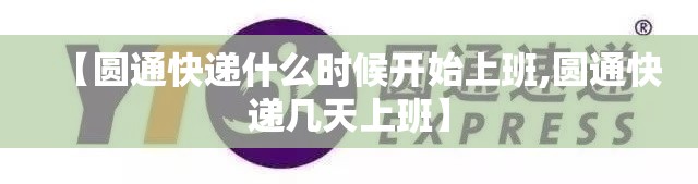 【圆通快递什么时候开始上班,圆通快递几天上班】 【圆通快递什么时候开始上班,圆通快递几天上班】