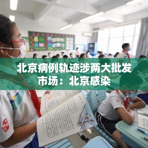 北京病例轨迹涉两大批发市场：北京感染