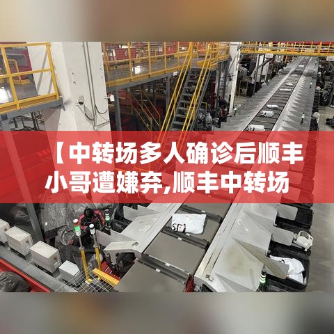 【中转场多人确诊后顺丰小哥遭嫌弃,顺丰中转场视频】 【中转场多人确诊后顺丰小哥遭嫌弃,顺丰中转场视频】