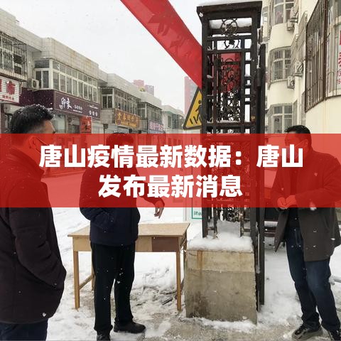 唐山疫情最新数据:唐山发布最新消息 唐山疫情最新数据:唐山发布最新消息