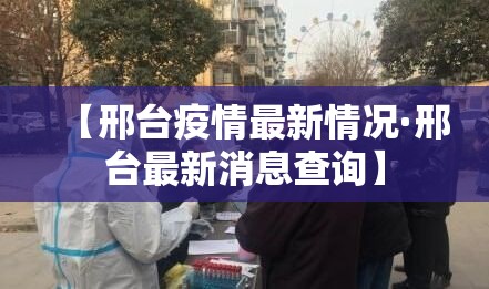 【邢台疫情最新情况·邢台最新消息查询】 【邢台疫情最新情况·邢台最新消息查询】