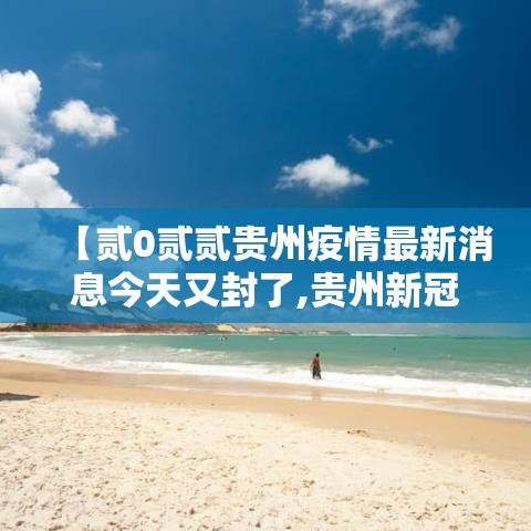 【贰0贰贰贵州疫情最新消息今天又封了,贵州新冠疫情最新消息今天新增】