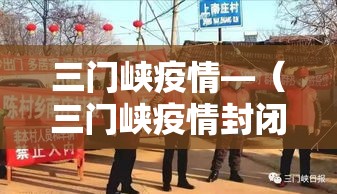 三门峡疫情—（三门峡疫情封闭小区是哪一年）