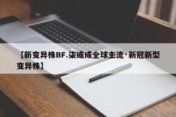 【新变异株BF.柒或成全球主流·新冠新型变异株】