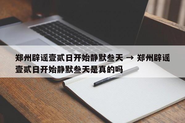 郑州辟谣壹贰日开始静默叁天 → 郑州辟谣壹贰日开始静默叁天是真的吗