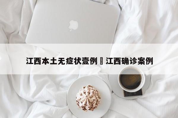 江西本土无症状壹例›江西确诊案例