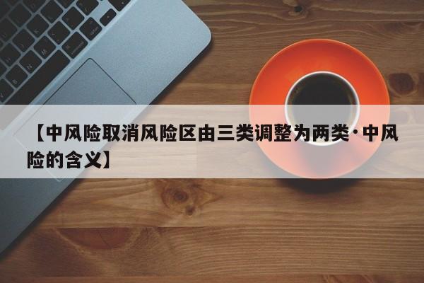 【中风险取消风险区由三类调整为两类·中风险的含义】