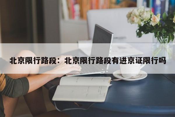北京限行路段：北京限行路段有进京证限行吗