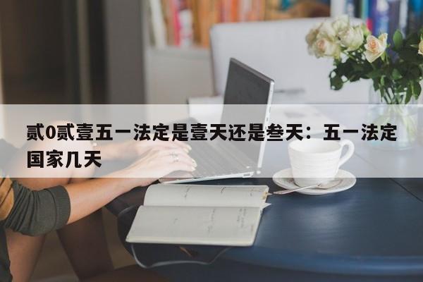 贰0贰壹五一法定是壹天还是叁天：五一法定国家几天