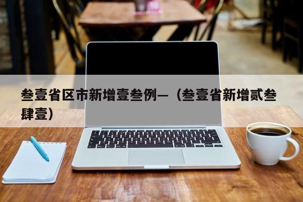 叁壹省区市新增壹叁例—（叁壹省新增贰叁 肆壹）