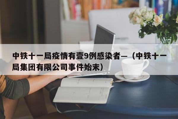 中铁十一局疫情有壹9例感染者—（中铁十一局集团有限公司事件始末）