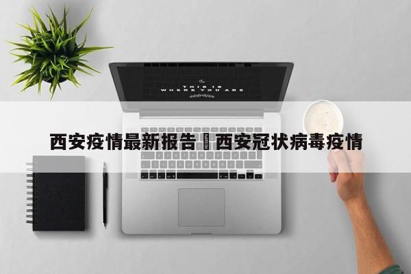 西安疫情最新报告›西安冠状病毒疫情