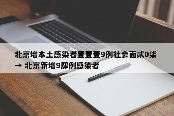北京增本土感染者壹壹壹9例社会面贰0柒 → 北京新增9肆例感染者