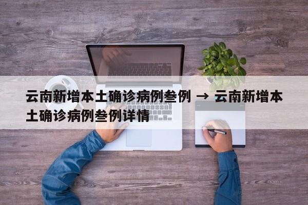 云南新增本土确诊病例叁例 → 云南新增本土确诊病例叁例详情