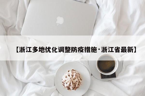 【浙江多地优化调整防疫措施·浙江省最新】
