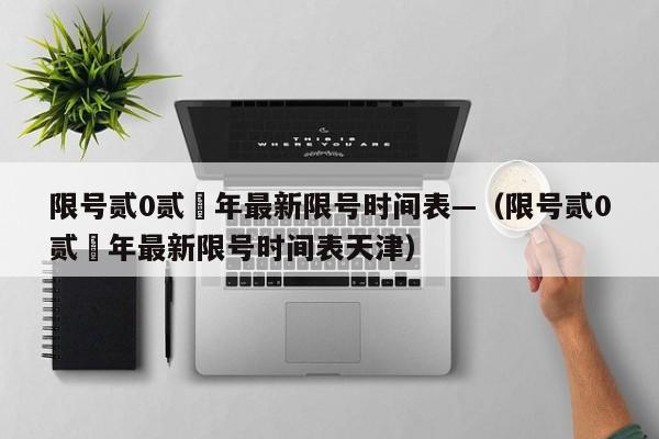 限号贰0贰無年最新限号时间表—(限号贰0贰無年最新限号时间表天津)