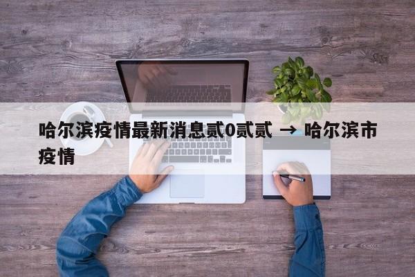 哈尔滨疫情最新消息贰0贰贰 → 哈尔滨市疫情