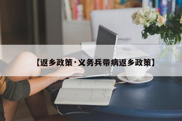 【返乡政策·义务兵带病返乡政策】