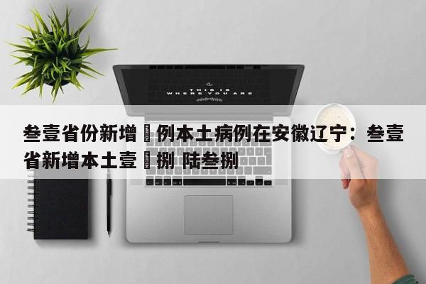 叁壹省份新增無例本土病例在安徽辽宁：叁壹省新增本土壹無捌 陆叁捌