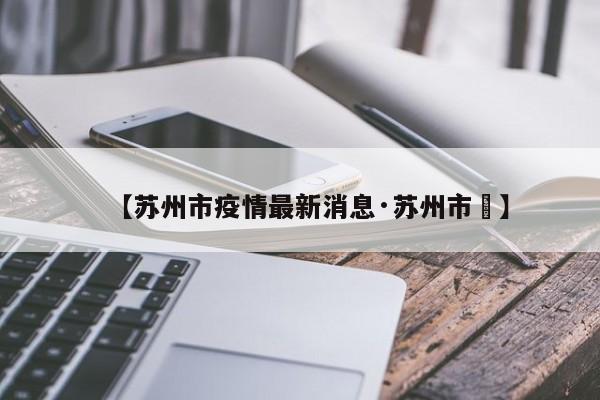 【苏州市疫情最新消息·苏州市長】