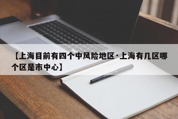 【上海目前有四个中风险地区·上海有几区哪个区是市中心】