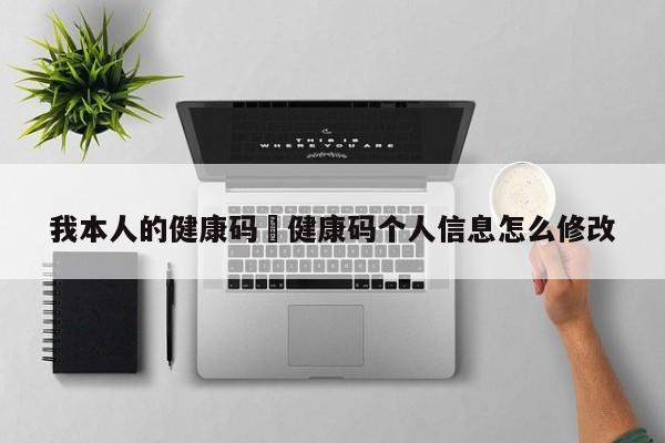 我本人的健康码›健康码个人信息怎么修改