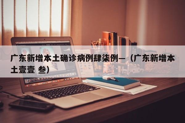 广东新增本土确诊病例肆柒例—(广东新增本土壹壹 叁)