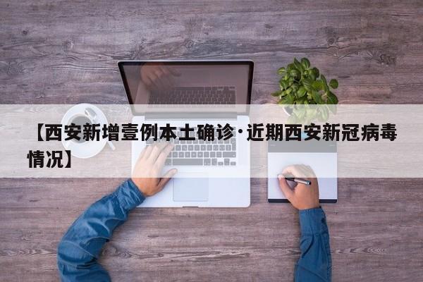 【西安新增壹例本土确诊·近期西安新冠病毒情况】