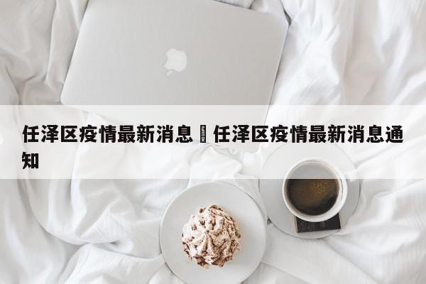 任泽区疫情最新消息›任泽区疫情最新消息通知