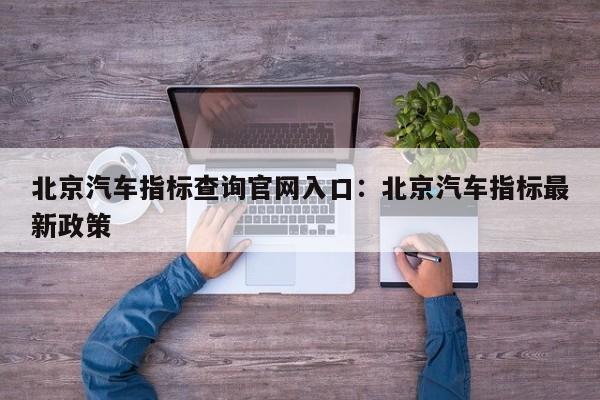 北京汽车指标查询官网入口:北京汽车指标最新政策