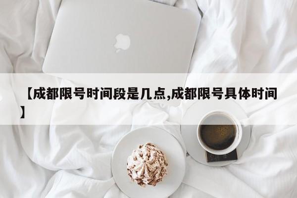 【成都限号时间段是几点,成都限号具体时间】