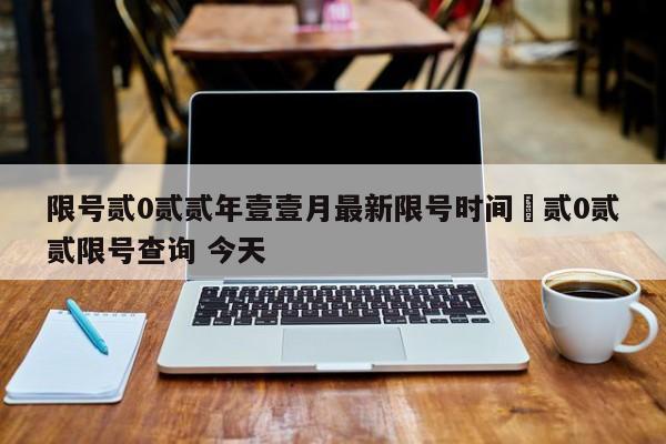 限号贰0贰贰年壹壹月最新限号时间›贰0贰贰限号查询 今天