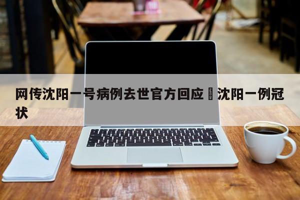 网传沈阳一号病例去世官方回应›沈阳一例冠状