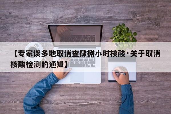 【专家谈多地取消查肆捌小时核酸·关于取消核酸检测的通知】