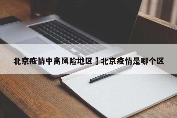 北京疫情中高风险地区›北京疫情是哪个区