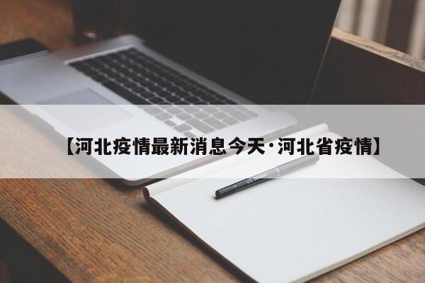 【河北疫情最新消息今天·河北省疫情】