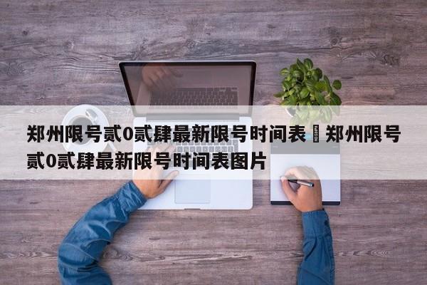 郑州限号贰0贰肆最新限号时间表›郑州限号贰0贰肆最新限号时间表图片