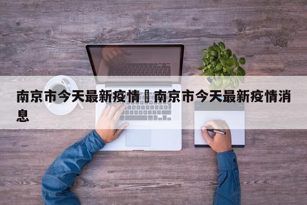 南京市今天最新疫情›南京市今天最新疫情消息
