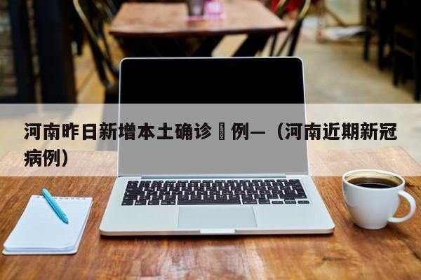 河南昨日新增本土确诊無例—（河南近期新冠病例）