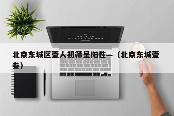 北京东城区壹人初筛呈阳性—（北京东城壹 叁）