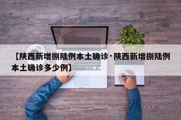 【陕西新增捌陆例本土确诊·陕西新增捌陆例本土确诊多少例】